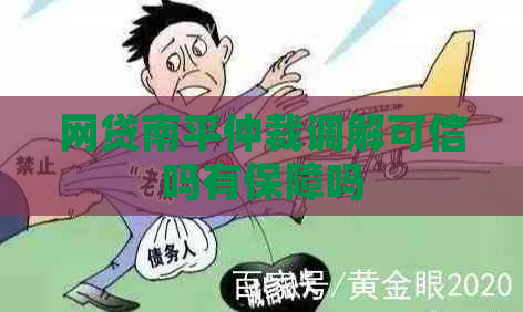 网贷南平仲裁调解可信吗有保障吗