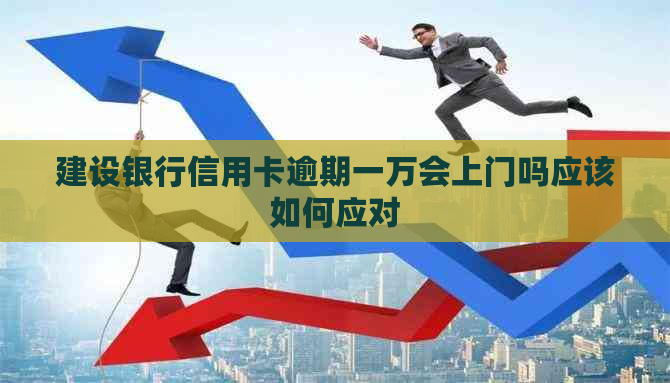 建设银行信用卡逾期一万会上门吗应该如何应对