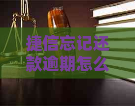 捷信忘记还款逾期怎么处理