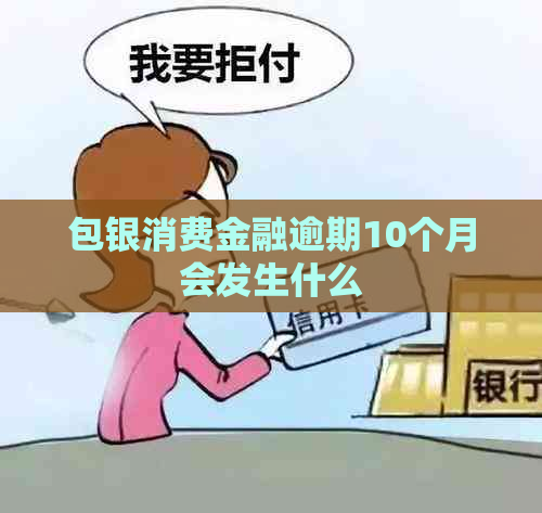 包银消费金融逾期10个月会发生什么