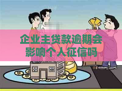 企业主贷款逾期会影响个人吗