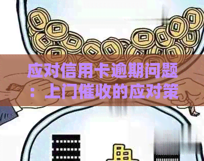 应对信用卡逾期问题：上门的应对策略与解决方法