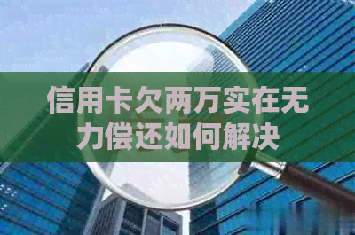 信用卡欠两万实在无力偿还如何解决