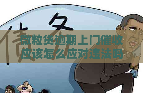 微粒贷逾期上门应该怎么应对违法吗