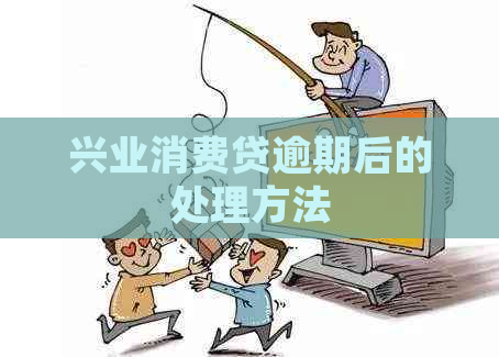 兴业消费贷逾期后的处理方法