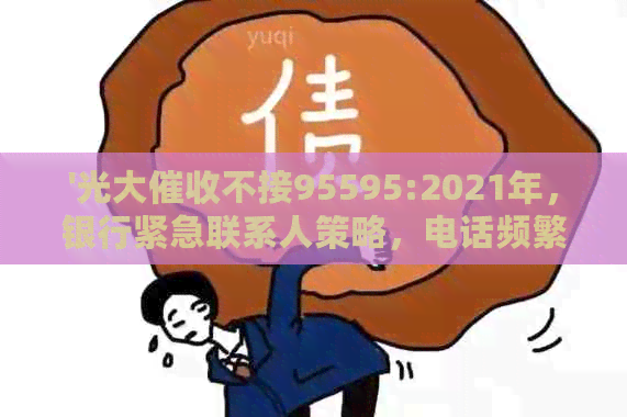 '光大不接95595:2021年，银行紧急联系人策略，电话频繁猛攻'