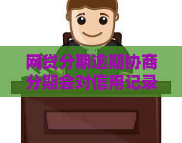 网贷分期逾期协商分期会对信用记录有何影响