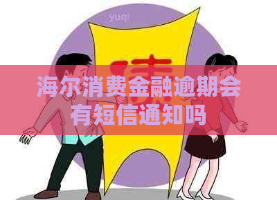 海尔消费金融逾期会有短信通知吗