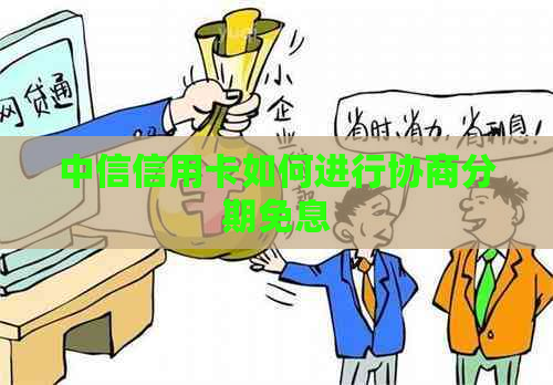 中信信用卡如何进行协商分期免息
