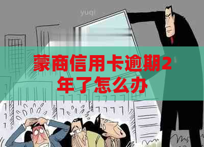 蒙商信用卡逾期2年了怎么办
