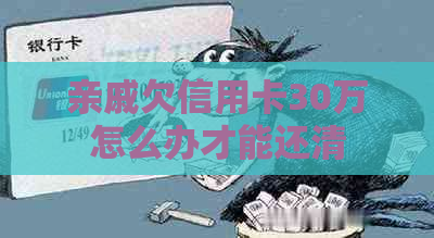 亲戚欠信用卡30万怎么办才能还清