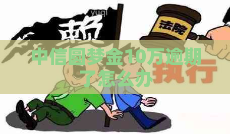 中信圆梦金10万逾期了怎么办