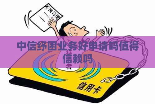 中信纾困业务好申请吗值得信赖吗
