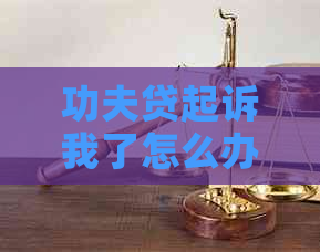 功夫贷起诉我了怎么办才好