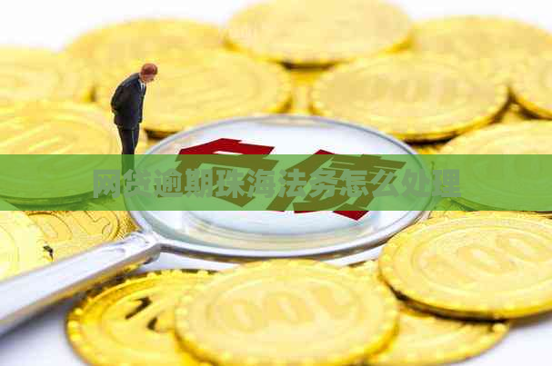 网贷逾期珠海法务怎么处理