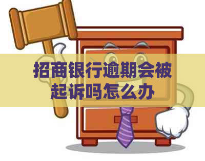 招商银行逾期会被起诉吗怎么办