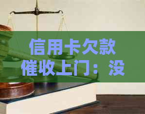 信用卡欠款上门：没钱还款后果及应对策略