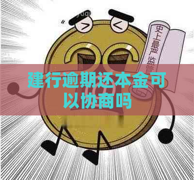 建行逾期还本金可以协商吗