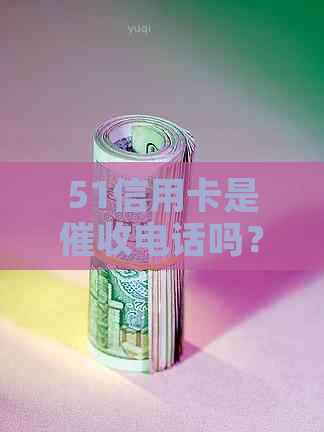 51信用卡是电话吗？是诈骗吗？安全吗？