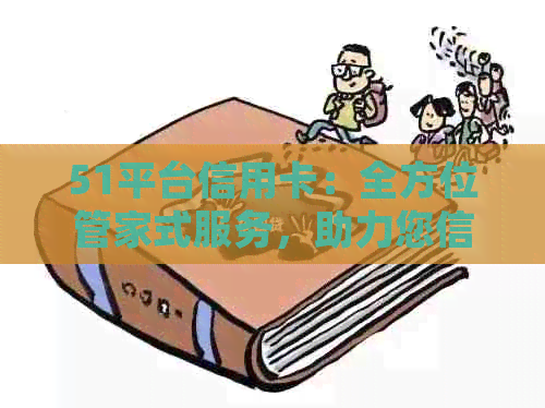 51平台信用卡：全方位管家式服务，助力您信用增值