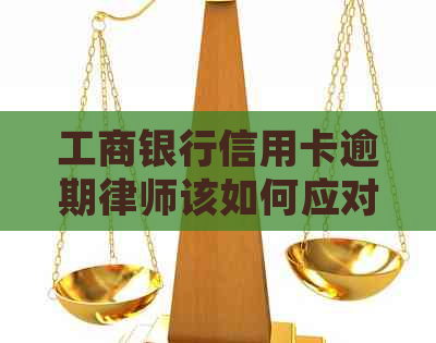 工商银行信用卡逾期律师该如何应对