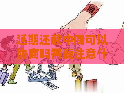 延期还款中间可以协商吗需要注意什么事项