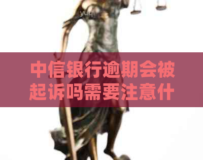 中信银行逾期会被起诉吗需要注意什么