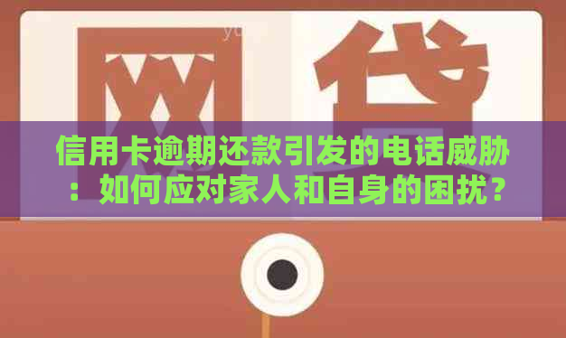 信用卡逾期还款引发的电话：如何应对家人和自身的困扰？