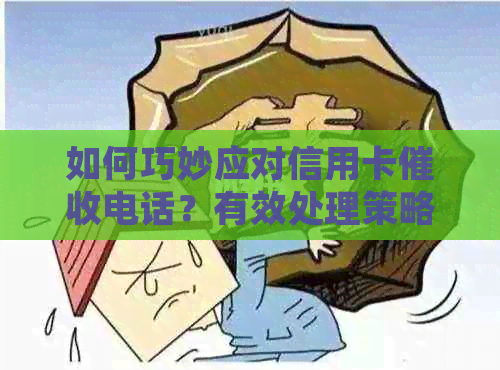 如何巧妙应对信用卡电话？有效处理策略大揭秘！