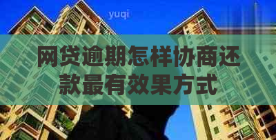 网贷逾期怎样协商还款最有效果方式