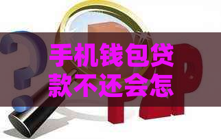 手机钱包贷款不还会怎么样会影响信用记录吗