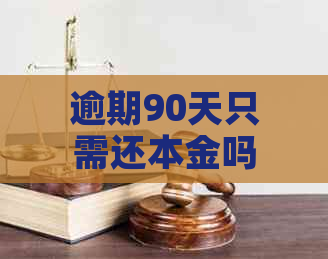 逾期90天只需还本金吗