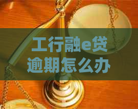 工行融e贷逾期怎么办问题解决方案