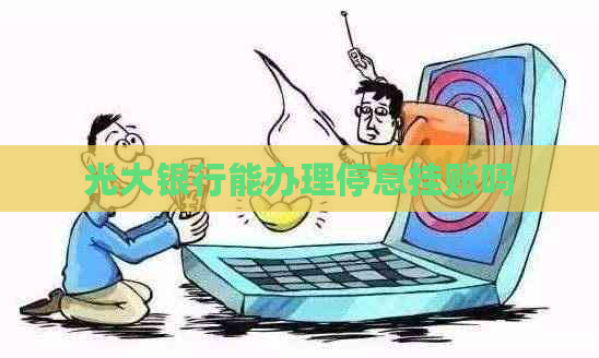 光大银行能办理停息挂账吗