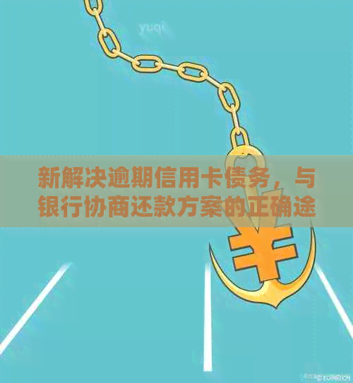 新解决逾期信用卡债务，与银行协商还款方案的正确途径