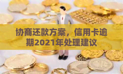 协商还款方案，信用卡逾期2021年处理建议