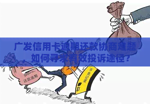 广发信用卡逾期还款协商难题，如何寻求有效投诉途径？