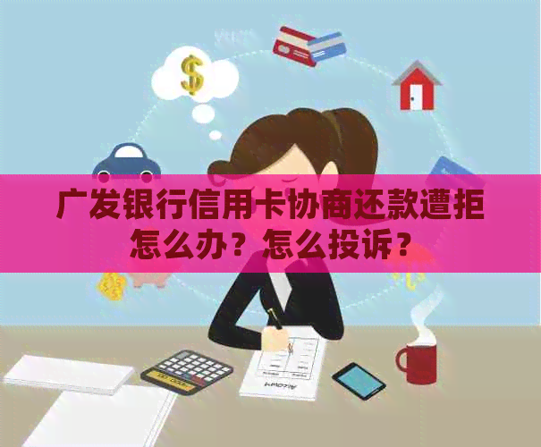 广发银行信用卡协商还款遭拒怎么办？怎么投诉？