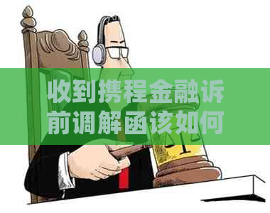 收到携程金融诉前调解函该如何处理