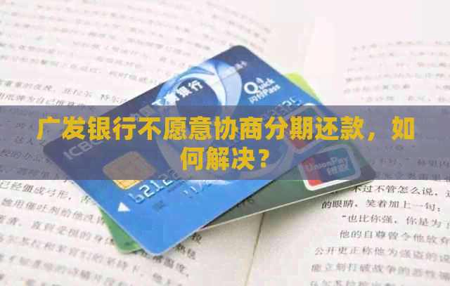 广发银行不愿意协商分期还款，如何解决？