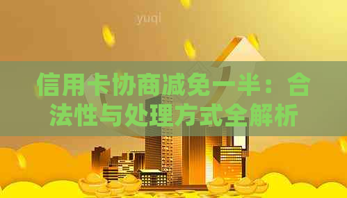 信用卡协商减免一半：合法性与处理方式全解析