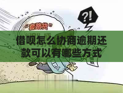 借呗怎么协商逾期还款可以有哪些方式