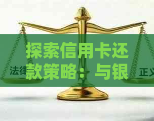 探索信用卡还款策略：与银行协商达成共赢方案的几种方法