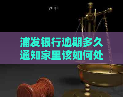 浦发银行逾期多久通知家里该如何处理