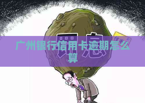 广州银行信用卡逾期怎么算