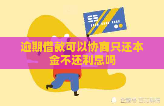 逾期借款可以协商只还本金不还利息吗