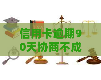 信用卡逾期90天协商不成怎么办