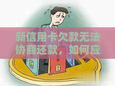 新信用卡欠款无法协商还款，如何应对并解决该问题？