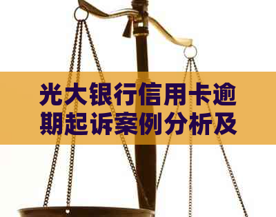 光大银行信用卡逾期起诉案例分析及应对策略