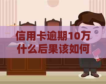 信用卡逾期10万什么后果该如何应对